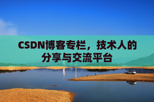 CSDN博客专栏，技术人的分享与交流平台